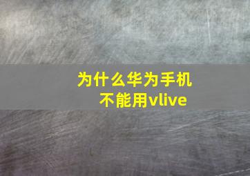 为什么华为手机不能用vlive