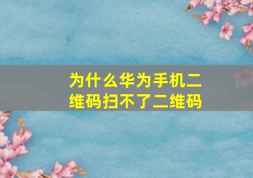 为什么华为手机二维码扫不了二维码