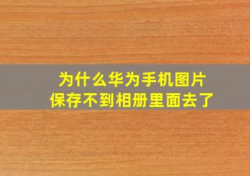 为什么华为手机图片保存不到相册里面去了