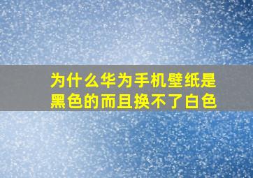 为什么华为手机壁纸是黑色的而且换不了白色