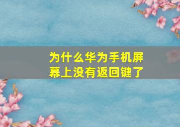 为什么华为手机屏幕上没有返回键了