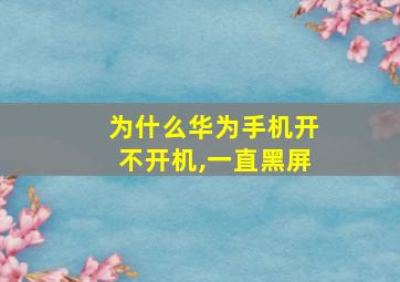 为什么华为手机开不开机,一直黑屏