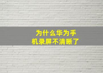 为什么华为手机录屏不清晰了