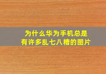 为什么华为手机总是有许多乱七八糟的图片