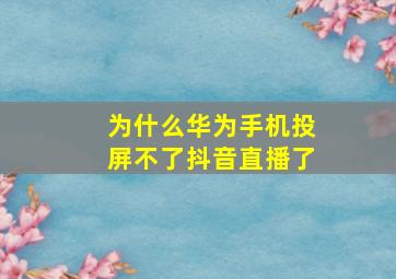 为什么华为手机投屏不了抖音直播了