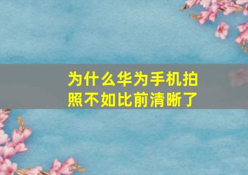 为什么华为手机拍照不如比前清晰了