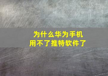 为什么华为手机用不了推特软件了