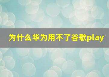 为什么华为用不了谷歌play