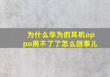 为什么华为的耳机oppo用不了了怎么回事儿