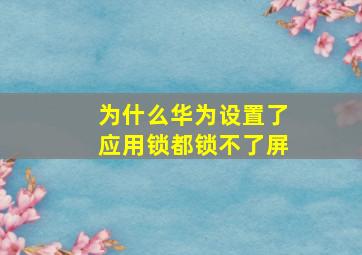 为什么华为设置了应用锁都锁不了屏