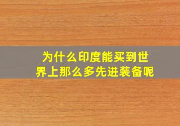 为什么印度能买到世界上那么多先进装备呢