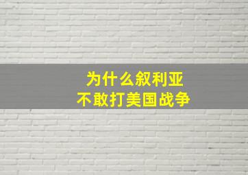 为什么叙利亚不敢打美国战争