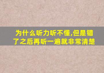 为什么听力听不懂,但是错了之后再听一遍就非常清楚