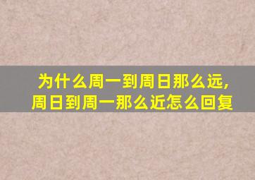 为什么周一到周日那么远,周日到周一那么近怎么回复