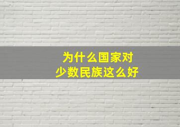 为什么国家对少数民族这么好