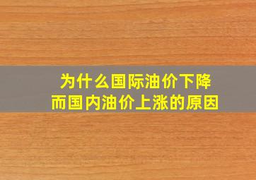 为什么国际油价下降而国内油价上涨的原因