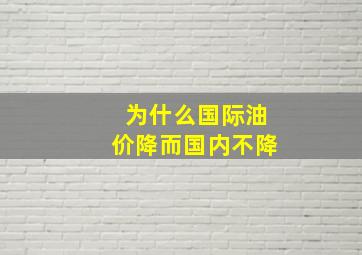 为什么国际油价降而国内不降