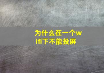 为什么在一个wifi下不能投屏