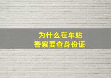 为什么在车站警察要查身份证