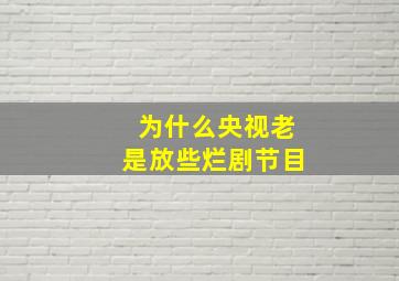 为什么央视老是放些烂剧节目