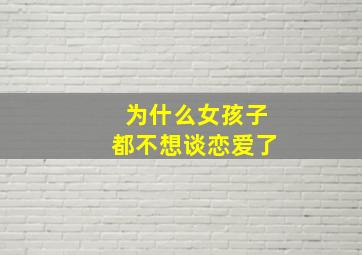 为什么女孩子都不想谈恋爱了