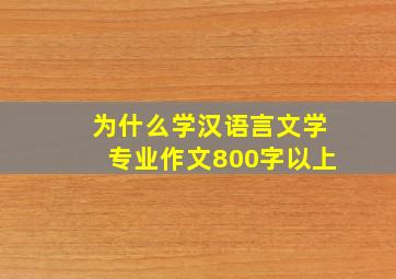 为什么学汉语言文学专业作文800字以上