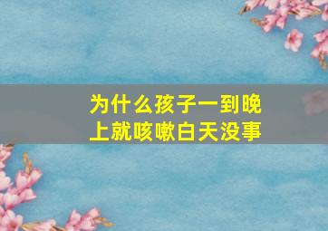 为什么孩子一到晚上就咳嗽白天没事