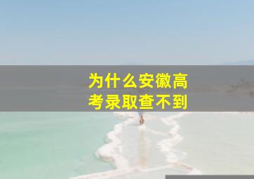 为什么安徽高考录取查不到