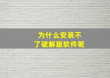 为什么安装不了破解版软件呢