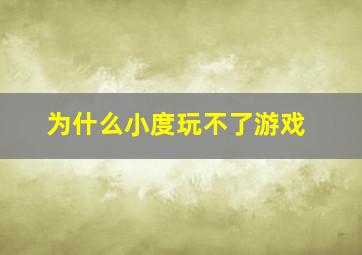 为什么小度玩不了游戏