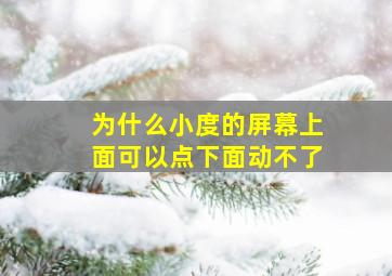 为什么小度的屏幕上面可以点下面动不了