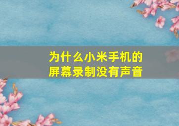 为什么小米手机的屏幕录制没有声音