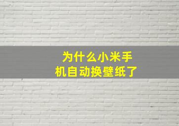 为什么小米手机自动换壁纸了