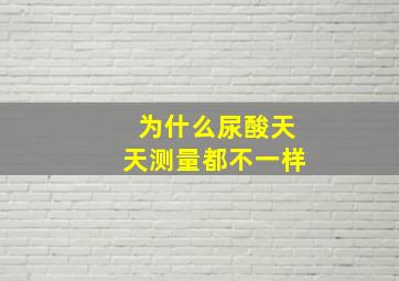 为什么尿酸天天测量都不一样