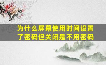 为什么屏幕使用时间设置了密码但关闭是不用密码