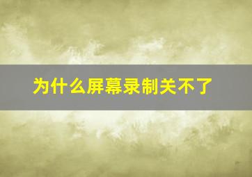 为什么屏幕录制关不了