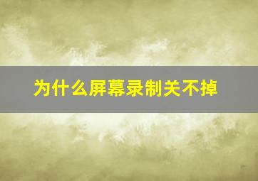 为什么屏幕录制关不掉