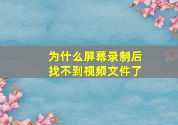 为什么屏幕录制后找不到视频文件了