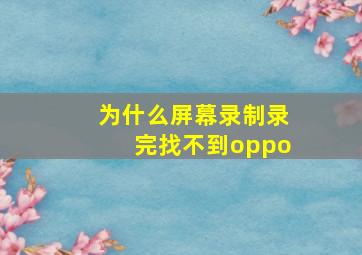 为什么屏幕录制录完找不到oppo