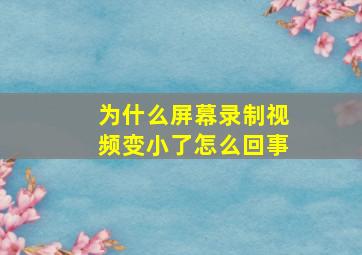 为什么屏幕录制视频变小了怎么回事