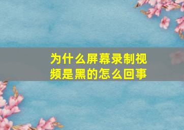 为什么屏幕录制视频是黑的怎么回事