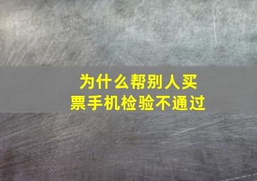 为什么帮别人买票手机检验不通过