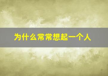 为什么常常想起一个人