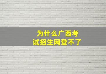 为什么广西考试招生网登不了