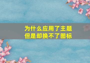 为什么应用了主题但是却换不了图标