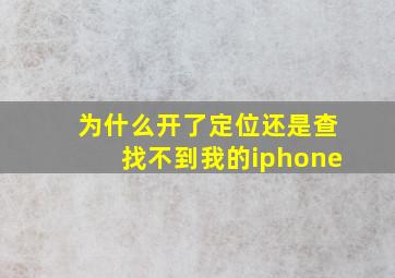 为什么开了定位还是查找不到我的iphone