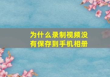 为什么录制视频没有保存到手机相册