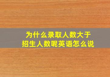 为什么录取人数大于招生人数呢英语怎么说