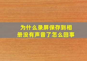 为什么录屏保存到相册没有声音了怎么回事