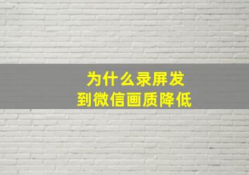 为什么录屏发到微信画质降低